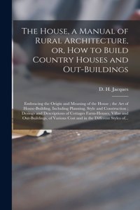 House, a Manual of Rural Architecture, or, How to Build Country Houses and Out-buildings