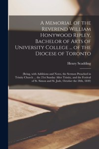 Memorial of the Reverend William Honywood Ripley, Bachelor of Arts of University College ... of the Diocese of Toronto [microform]