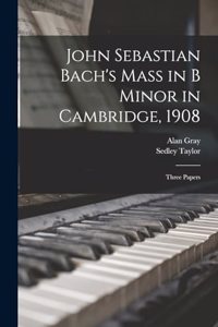 John Sebastian Bach's Mass in B Minor in Cambridge, 1908