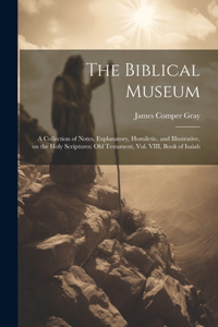 Biblical Museum: A Collection of Notes, Explanatory, Homiletic, and Illustrative, on the Holy Scriptures: Old Testament, Vol. VIII, Book of Isaiah