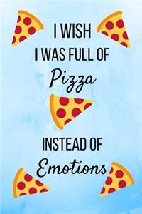 I Wish I Was Full Of Pizza Instead Of Emotions