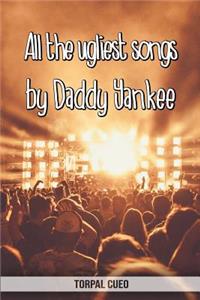 All the ugliest songs by Daddy Yankee