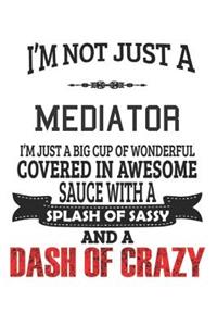 I'm Not Just A Mediator I'm Just A Big Cup Of Wonderful Covered In Awesome Sauce With A Splash Of Sassy And A Dash Of Crazy
