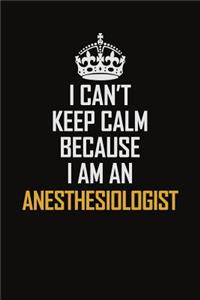 I Can't Keep Calm Because I Am An Anesthesiologist