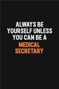 Always Be Yourself Unless You Can Be A Medical secretary