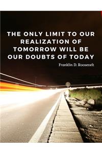 The only limit to our realization of tomorrow will be our doubts of today.