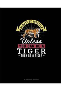 Always Be Yourself Unless You Can Be A Tiger Then Be A Tiger