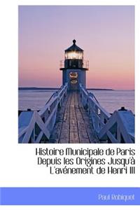 Histoire Municipale de Paris Depuis Les Origines Jusqu' L'Av Nement de Henri III