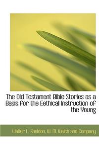 The Old Testament Bible Stories as a Basis for the Eethical Instruction of the Young