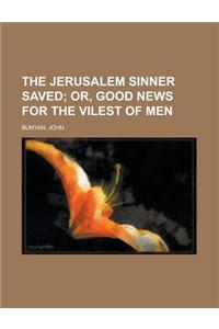 The Jerusalem Sinner Saved; Or, Good News for the Vilest of Men
