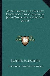 Joseph Smith the Prophet Teacher of the Church of Jesus Christ of Latter Day Saints
