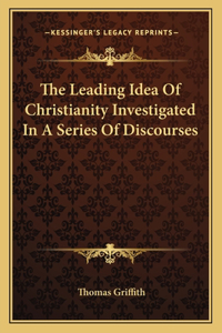 Leading Idea of Christianity Investigated in a Series of Discourses