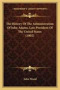 History Of The Administration Of John Adams, Late President Of The United States (1802)