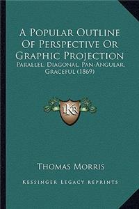 A Popular Outline of Perspective or Graphic Projection