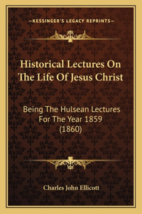 Historical Lectures On The Life Of Jesus Christ