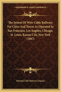 System Of Wire-Cable Railways For Cities And Towns As Operated In San Francisco, Los Angeles, Chicago, St. Louis, Kansas City, New York (1887)