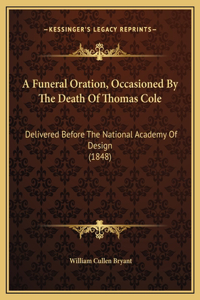 A Funeral Oration, Occasioned By The Death Of Thomas Cole