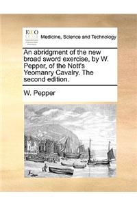 An Abridgment of the New Broad Sword Exercise, by W. Pepper, of the Nott's Yeomanry Cavalry. the Second Edition.
