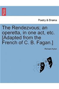 Rendezvous; An Operetta, in One Act, Etc. [Adapted from the French of C. B. Fagan.]