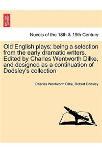 Old English Plays; Being a Selection from the Early Dramatic Writers. Edited by Charles Wentworth Dilke, and Designed as a Continuation of Dodsley's s