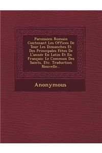 Paroissien Romain Contenant Les Offices de Tour Les Dimanches Et Des Principales Fetes de L'Annee En Latin Et En Francais