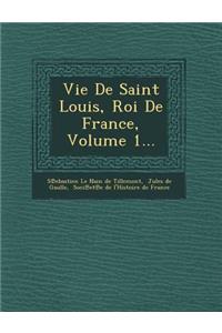 Vie de Saint Louis, Roi de France, Volume 1...