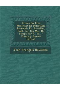 Proces Du Tres Meschant Et Detestable Parricide Fr. Ravaillac, Publ. Sur Des Mss. Du Temps Par P... D...