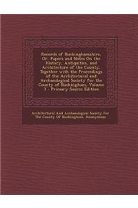 Records of Buckinghamshire, Or, Papers and Notes on the History, Antiquities, and Architecture of the County, Together with the Proceedings of the ARC