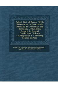 Select List of Books: With References to Periodicals, Relating to Currency and Banking, with Special Regard to Recent Conditions, Volume 4, Issue 1