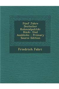 Funf Jahre Deutscher Kolonialpolitik: Ruck- Und Ausblicke