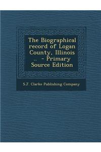 The Biographical Record of Logan County, Illinois .. - Primary Source Edition
