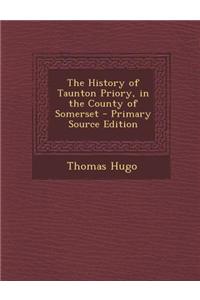 The History of Taunton Priory, in the County of Somerset - Primary Source Edition