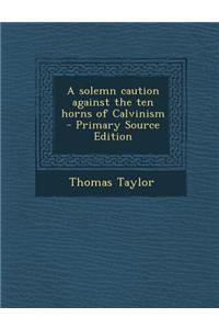 A Solemn Caution Against the Ten Horns of Calvinism