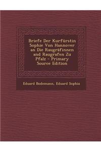 Briefe Der Kurfurstin Sophie Von Hannover an Die Raugrafinnen and Raugrafen Zu Pfalz - Primary Source Edition
