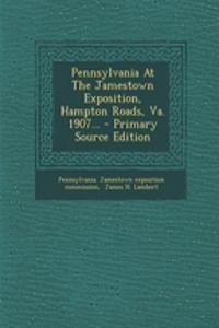 Pennsylvania at the Jamestown Exposition, Hampton Roads, Va. 1907... - Primary Source Edition