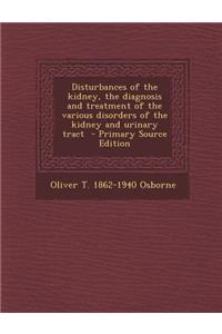 Disturbances of the Kidney, the Diagnosis and Treatment of the Various Disorders of the Kidney and Urinary Tract