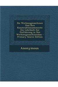 Die Werkzeugmaschinen Und Ihre Konstruktionselemente: Ein Lehrbuch Zur Einfuhrung in Den Werkzeugmaschinenbau