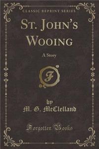 St. John's Wooing: A Story (Classic Reprint)