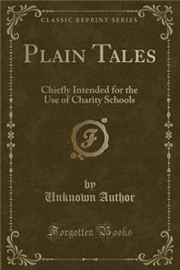 Plain Tales: Chiefly Intended for the Use of Charity Schools (Classic Reprint): Chiefly Intended for the Use of Charity Schools (Classic Reprint)