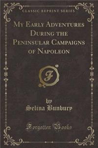 My Early Adventures During the Peninsular Campaigns of Napoleon (Classic Reprint)