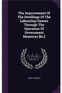 Improvement Of The Dwellings Of The Labouring Classes Through The Operation Of Government Measures [&c.]