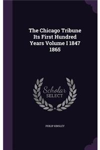 The Chicago Tribune Its First Hundred Years Volume I 1847 1865