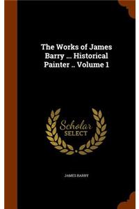 The Works of James Barry ... Historical Painter .. Volume 1