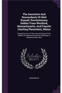 Ancestors And Descendants Of Abel Russell, Revolutionary Soldier From Westford, Massachusetts, And Fayette (starling Plantation), Maine