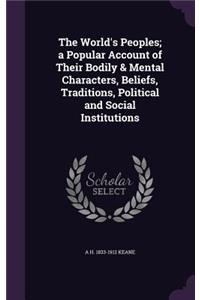 The World's Peoples; A Popular Account of Their Bodily & Mental Characters, Beliefs, Traditions, Political and Social Institutions