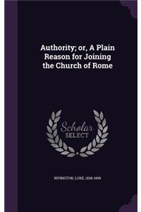 Authority; or, A Plain Reason for Joining the Church of Rome