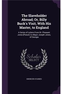The Slaveholder Abroad; Or, Billy Buck's Visit, With His Master, to England