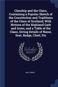 Clanship and the Clans, Containing a Popular Sketch of the Constitution and Traditions of the Clans of Scotland; With Notices of the Highland Garb and Arms, and a Table of the Clans, Giving Details of Name, Seat, Badge, Chief, Etc