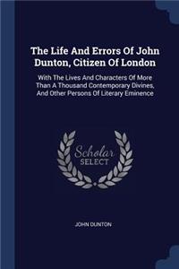 The Life And Errors Of John Dunton, Citizen Of London: With The Lives And Characters Of More Than A Thousand Contemporary Divines, And Other Persons Of Literary Eminence