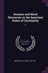 Sermons and Moral Discourses on the Important Duties of Christianity